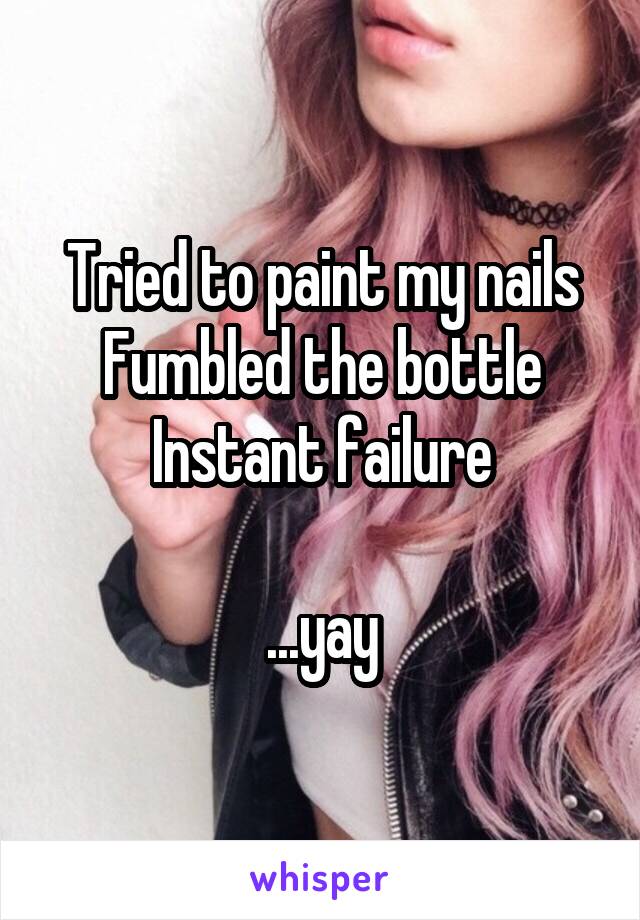 Tried to paint my nails
Fumbled the bottle
Instant failure

...yay