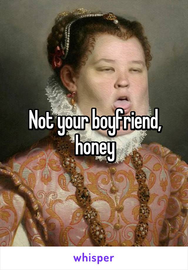 Not your boyfriend, honey