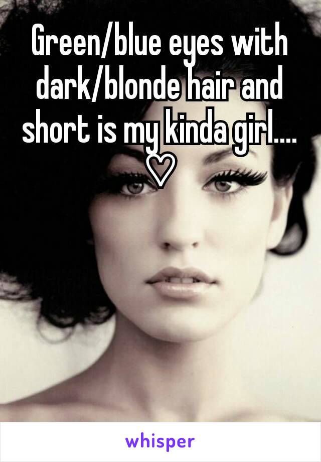 Green/blue eyes with dark/blonde hair and short is my kinda girl.... ♡