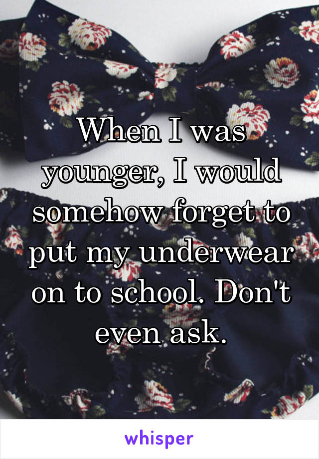 When I was younger, I would somehow forget to put my underwear on to school. Don't even ask.