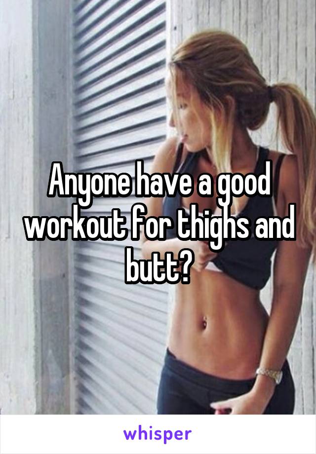 Anyone have a good workout for thighs and butt?