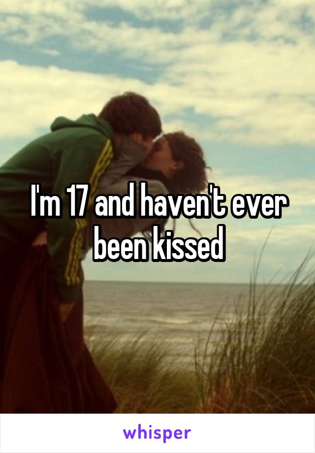 I'm 17 and haven't ever been kissed