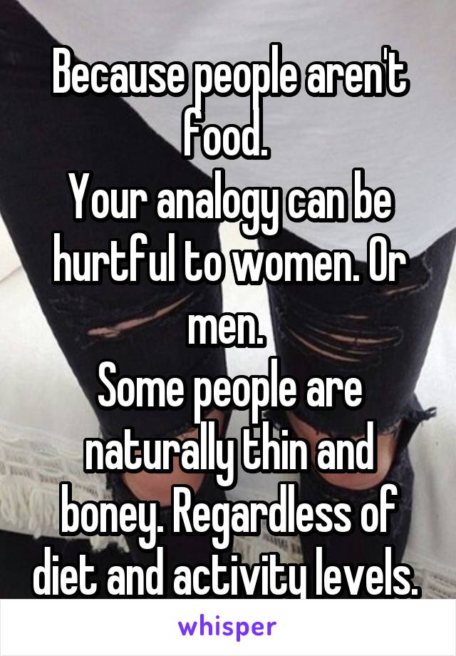 Because people aren't food. 
Your analogy can be hurtful to women. Or men. 
Some people are naturally thin and boney. Regardless of diet and activity levels. 