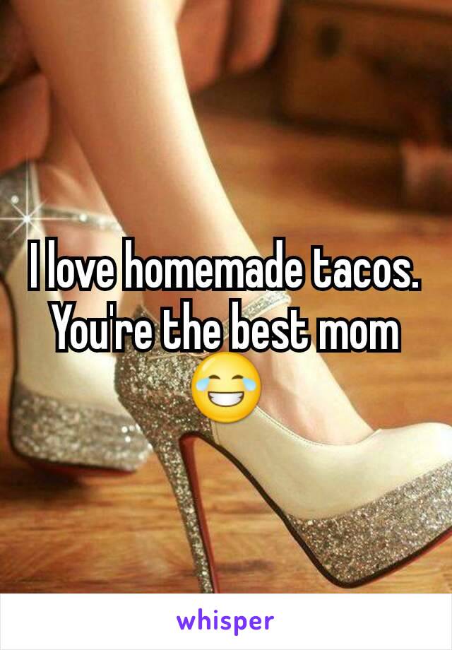 I love homemade tacos. You're the best mom 😂