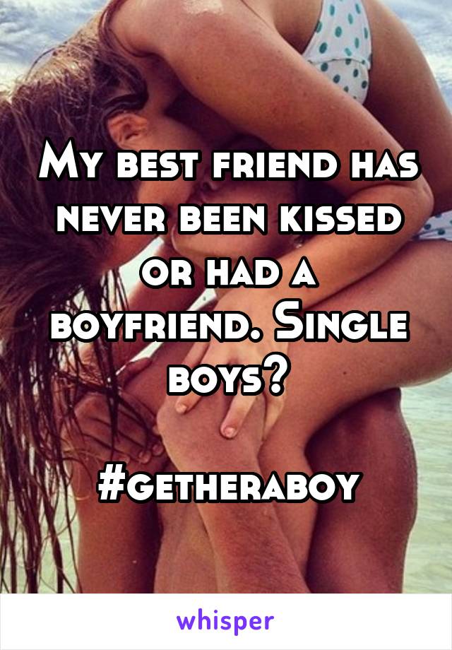 My best friend has never been kissed or had a boyfriend. Single boys?

#getheraboy