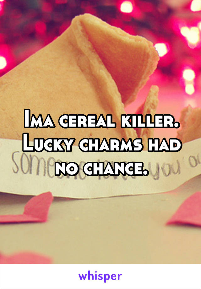 Ima cereal killer. Lucky charms had no chance.