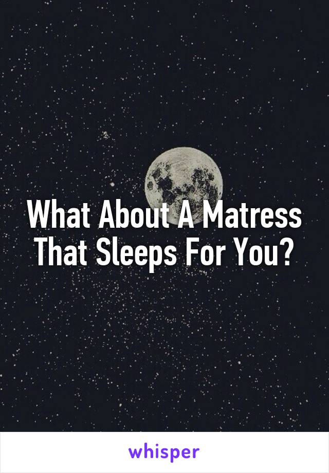 What About A Matress That Sleeps For You?