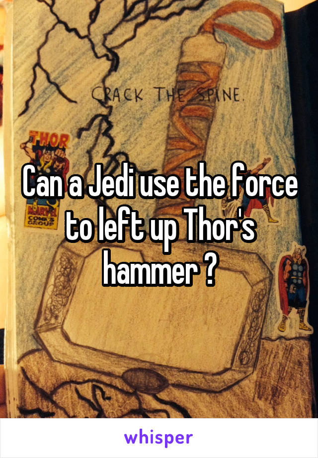 Can a Jedi use the force to left up Thor's hammer ?