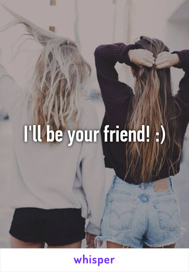 I'll be your friend! :)