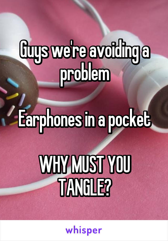 Guys we're avoiding a problem

Earphones in a pocket

WHY MUST YOU TANGLE?