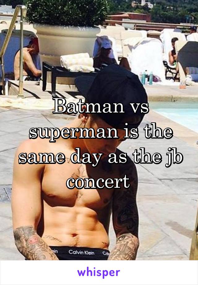 Batman vs superman is the same day as the jb concert 