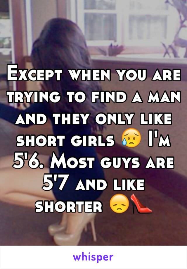 Except when you are trying to find a man and they only like short girls 😥 I'm 5'6. Most guys are 5'7 and like shorter 😞👠