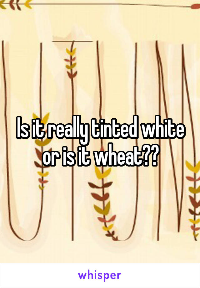 Is it really tinted white or is it wheat??