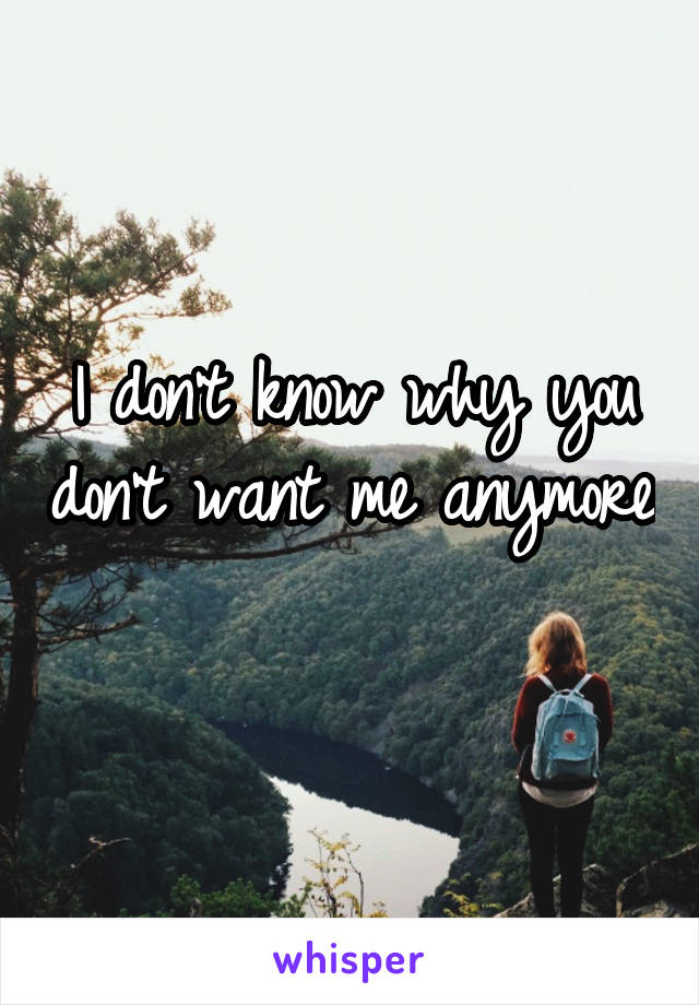 I don't know why you don't want me anymore 