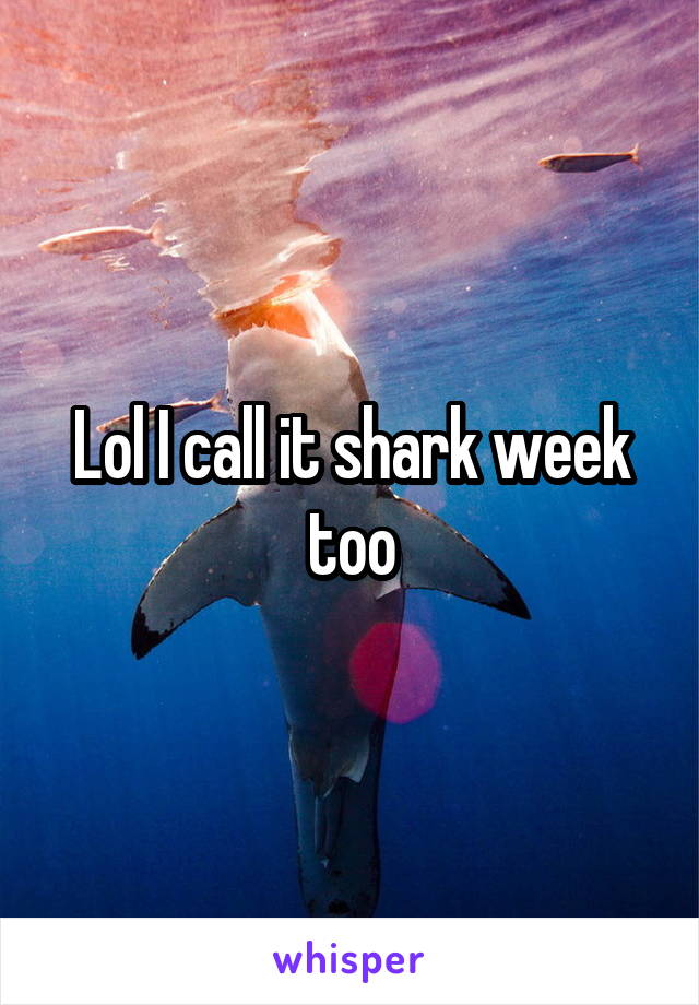 Lol I call it shark week too