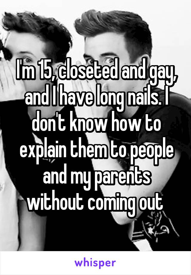 I'm 15, closeted and gay, and I have long nails. I don't know how to explain them to people and my parents without coming out 