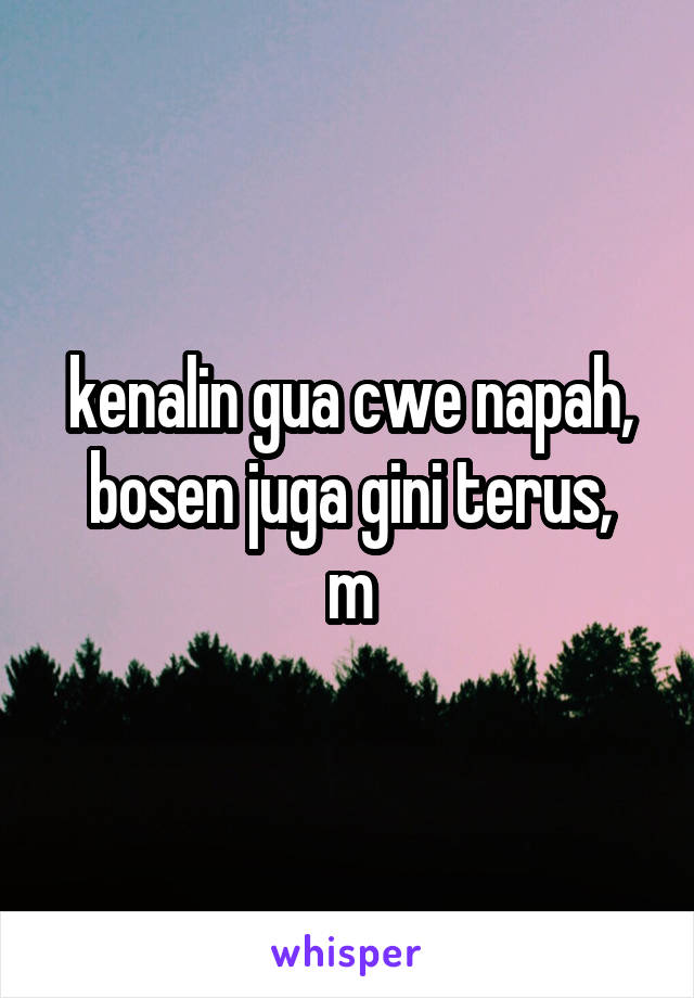 kenalin gua cwe napah,
bosen juga gini terus,
m