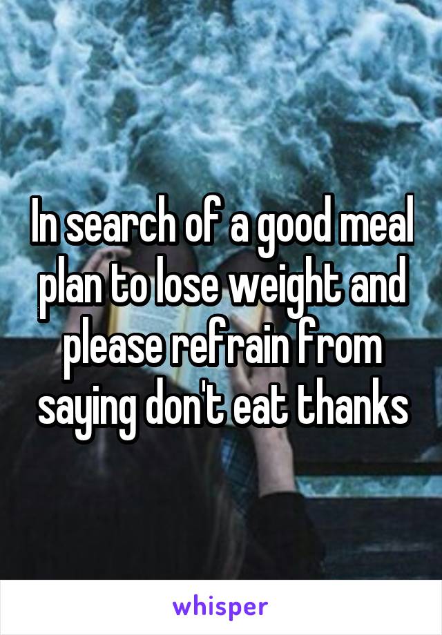 In search of a good meal plan to lose weight and please refrain from saying don't eat thanks