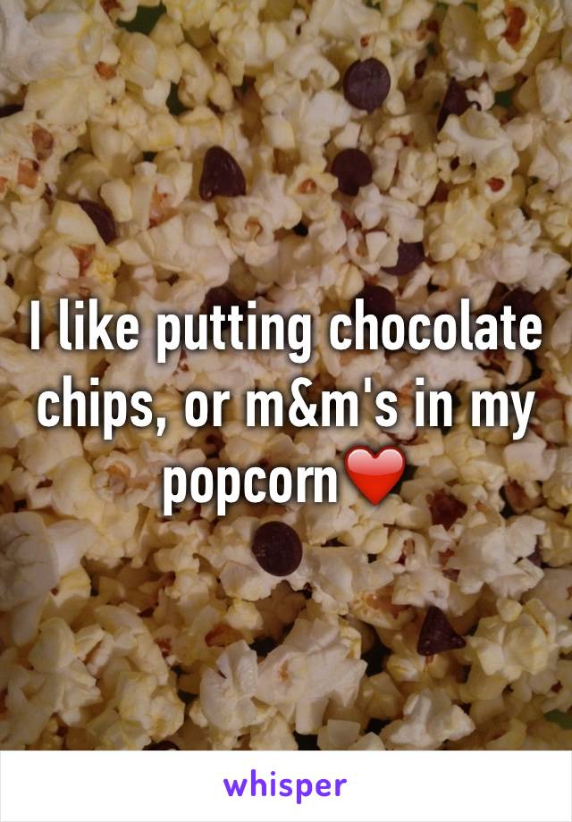 I like putting chocolate chips, or m&m's in my popcorn❤️