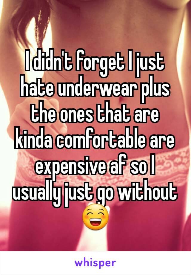 I didn't forget I just hate underwear plus the ones that are kinda comfortable are expensive af so I usually just go without 😁