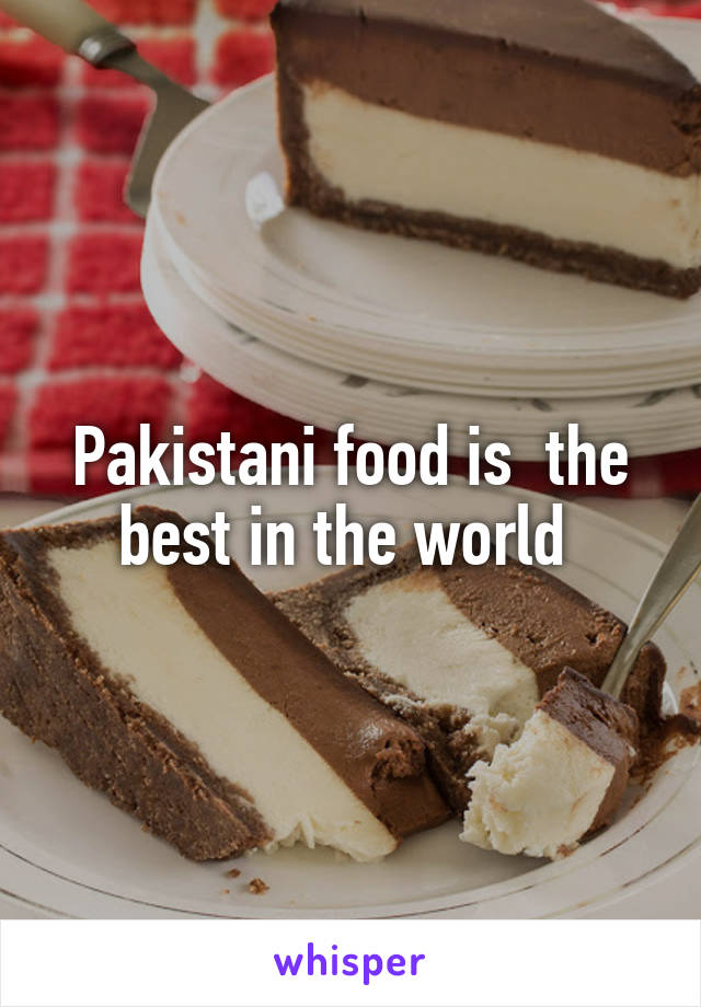 Pakistani food is  the best in the world 