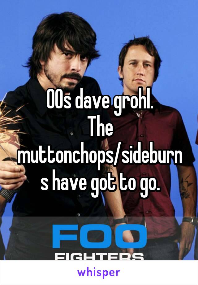 00s dave grohl.
The muttonchops/sideburns have got to go.