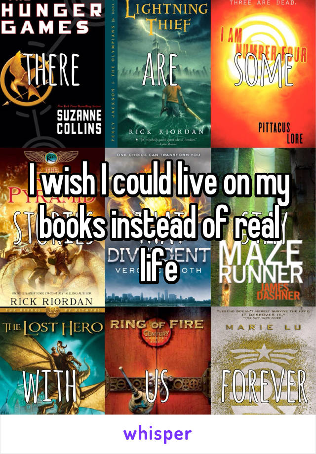 I wish I could live on my books instead of real life