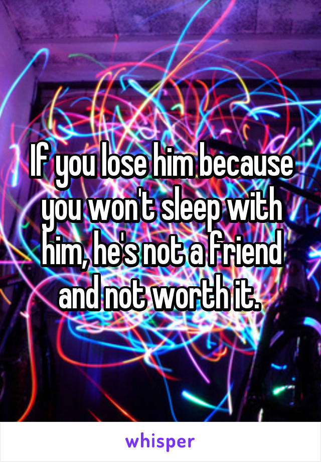 If you lose him because you won't sleep with him, he's not a friend and not worth it. 