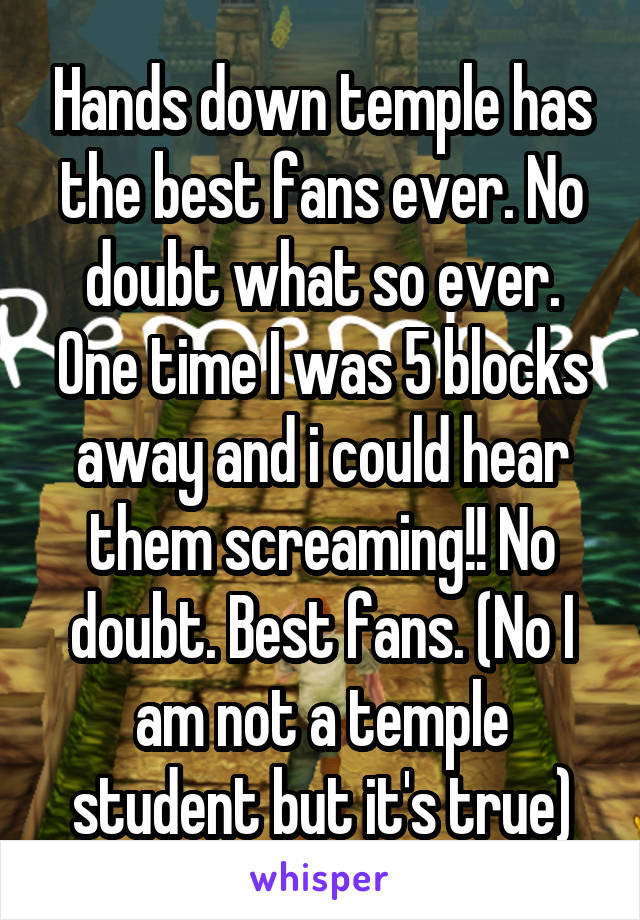 Hands down temple has the best fans ever. No doubt what so ever. One time I was 5 blocks away and i could hear them screaming!! No doubt. Best fans. (No I am not a temple student but it's true)