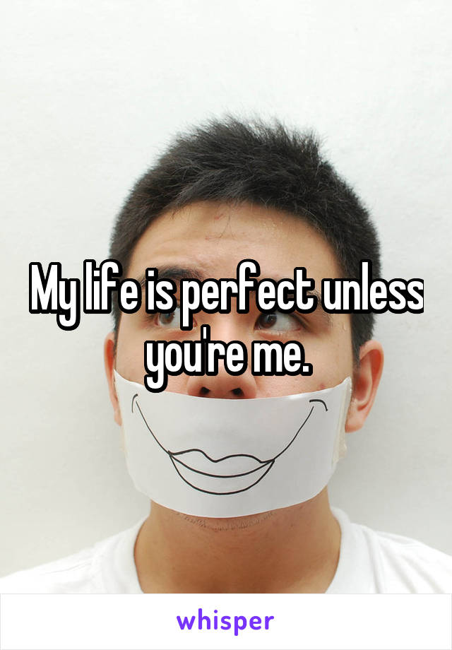 My life is perfect unless you're me.