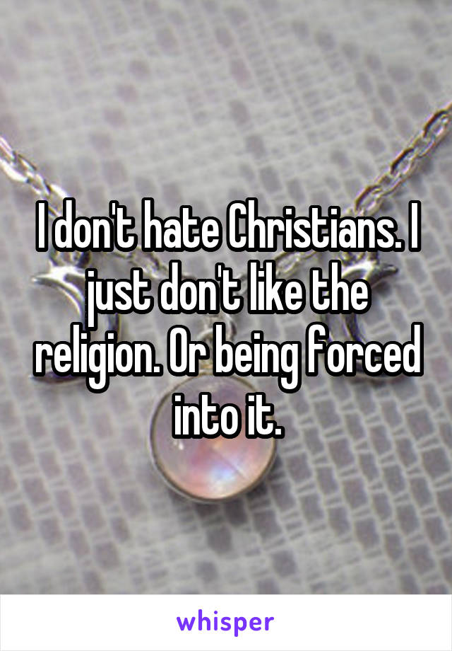 I don't hate Christians. I just don't like the religion. Or being forced into it.