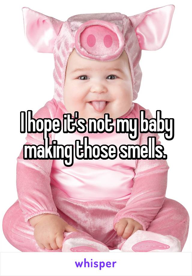 I hope it's not my baby making those smells. 