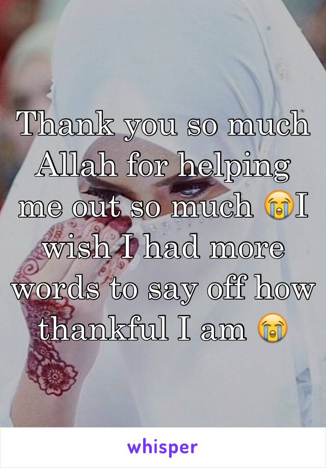 Thank you so much Allah for helping me out so much 😭I wish I had more words to say off how thankful I am 😭