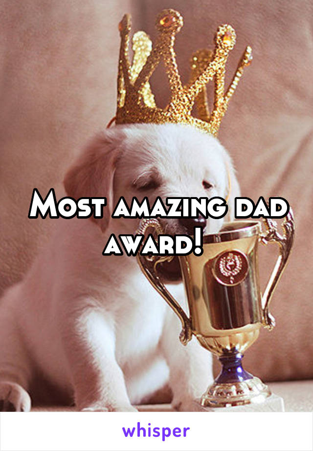 Most amazing dad award! 