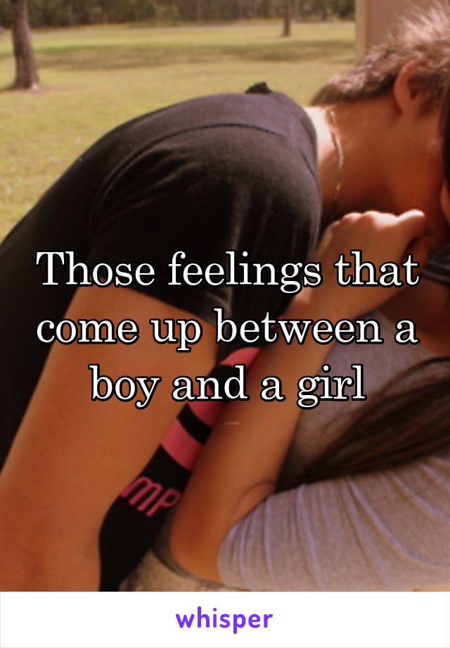 Those feelings that come up between a boy and a girl