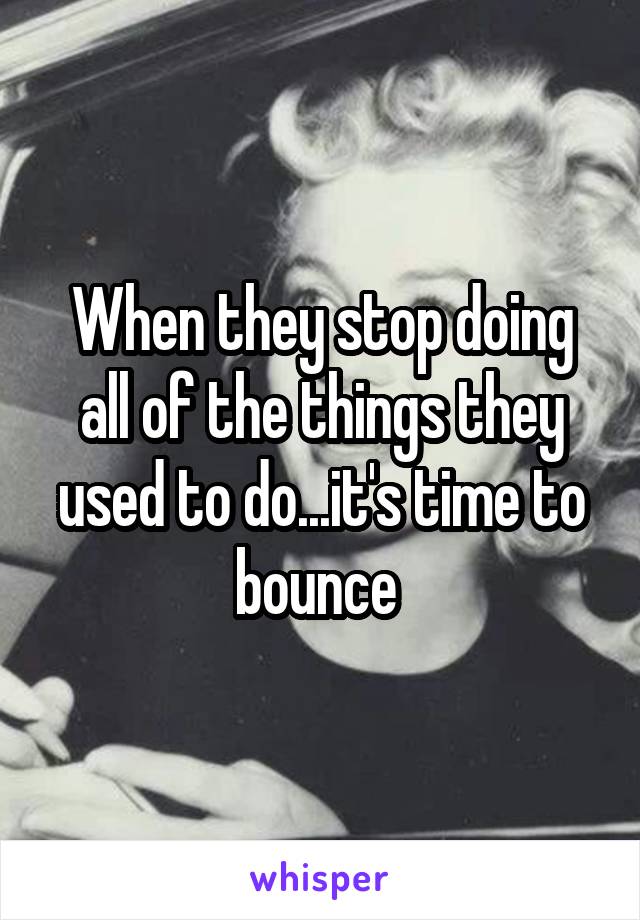 When they stop doing all of the things they used to do...it's time to bounce 