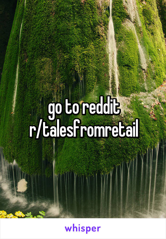 go to reddit r/talesfromretail