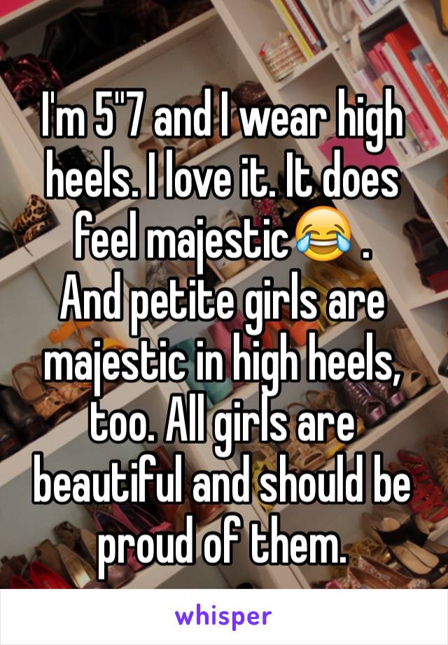 I'm 5"7 and I wear high heels. I love it. It does feel majestic😂 .
And petite girls are majestic in high heels, too. All girls are beautiful and should be proud of them. 