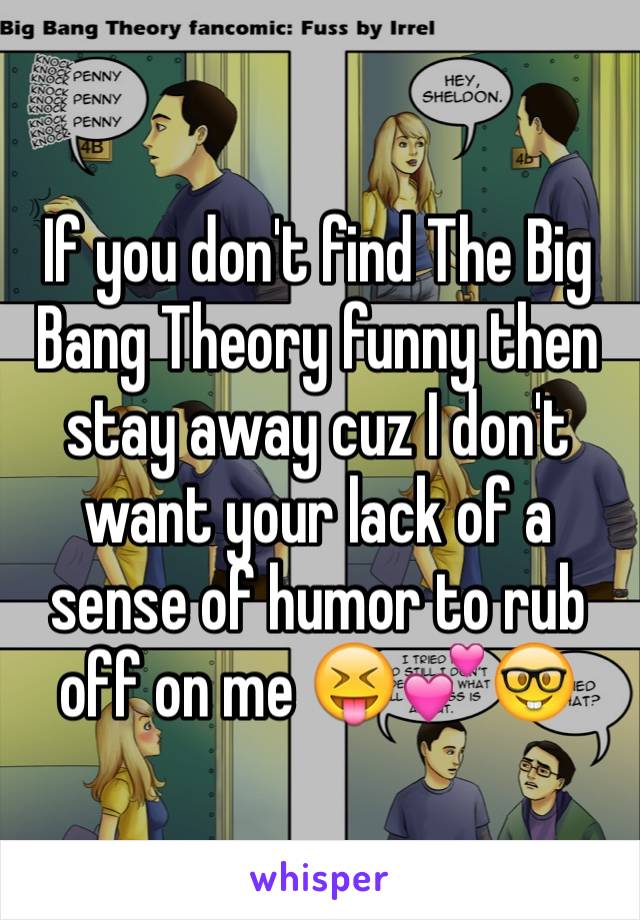 If you don't find The Big Bang Theory funny then stay away cuz I don't want your lack of a sense of humor to rub off on me 😝💕🤓