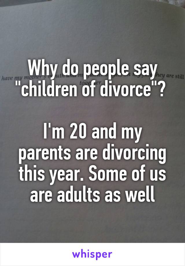 Why do people say "children of divorce"? 

I'm 20 and my parents are divorcing this year. Some of us are adults as well