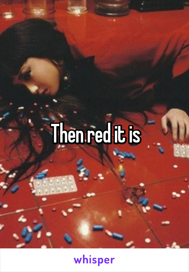 Then red it is