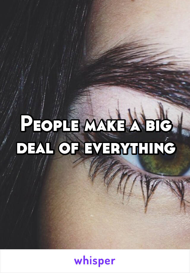 People make a big deal of everything
