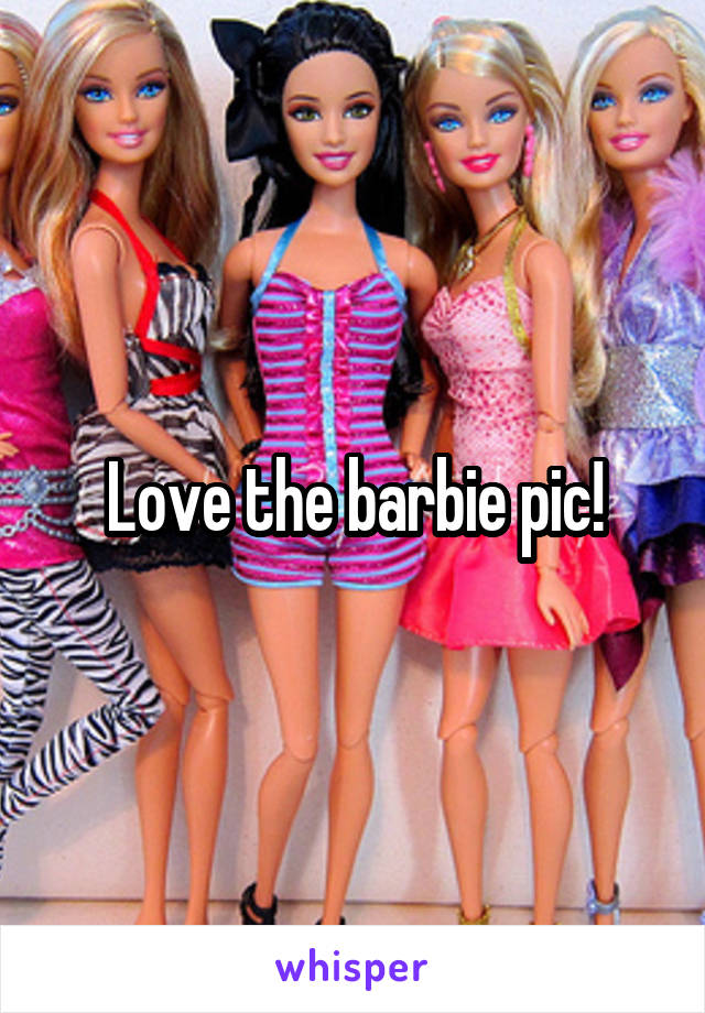 Love the barbie pic!