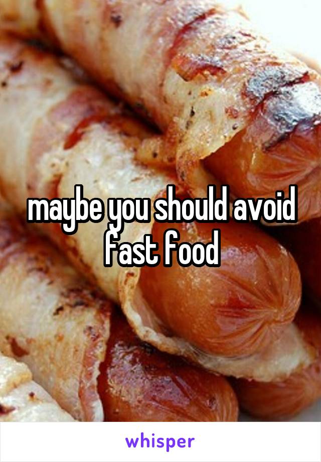 maybe you should avoid fast food