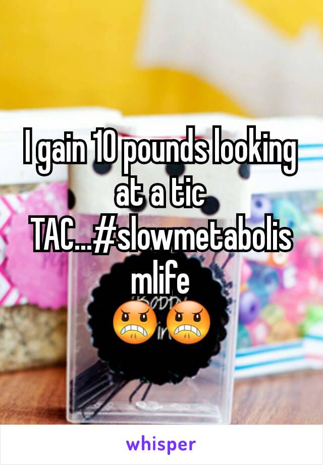 I gain 10 pounds looking at a tic TAC...#slowmetabolismlife
😠😠