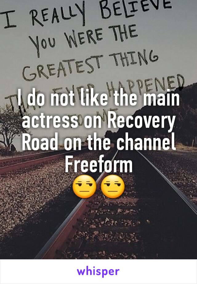 I do not like the main actress on Recovery Road on the channel Freeform
😒😒