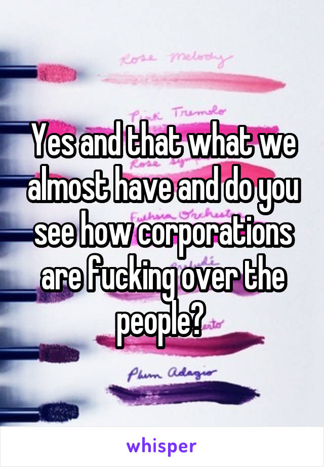 Yes and that what we almost have and do you see how corporations are fucking over the people? 