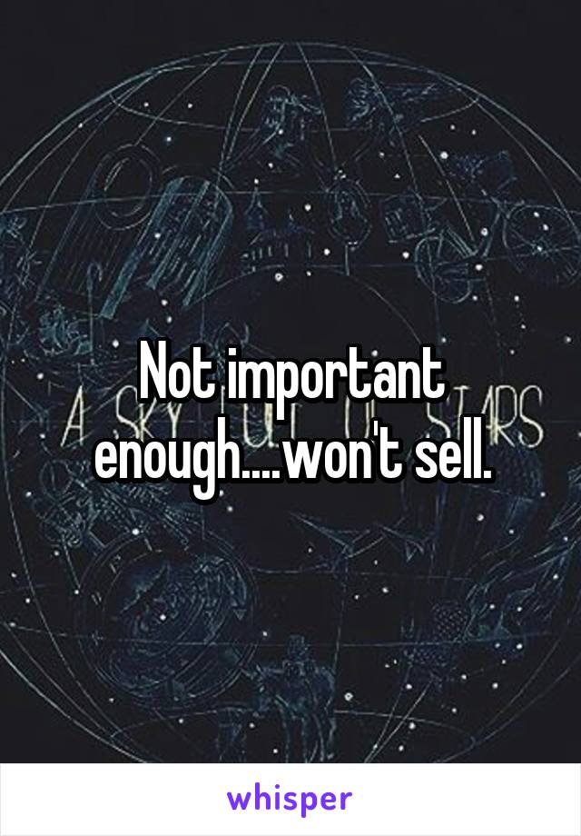 Not important enough....won't sell.