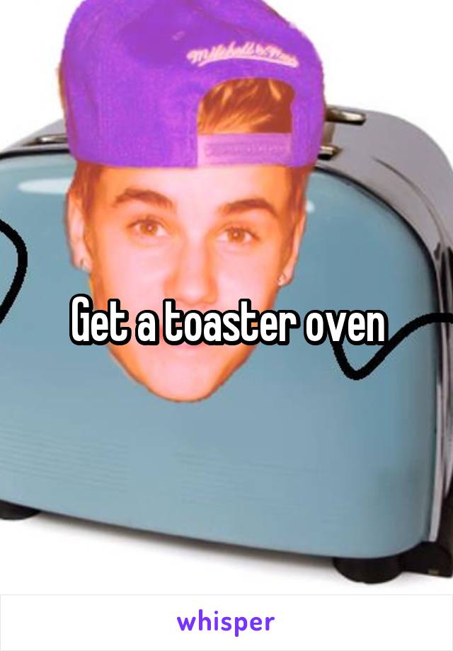 Get a toaster oven