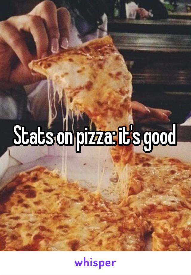 Stats on pizza: it's good 